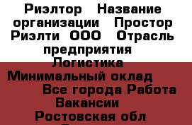 Риэлтор › Название организации ­ Простор-Риэлти, ООО › Отрасль предприятия ­ Логистика › Минимальный оклад ­ 150 000 - Все города Работа » Вакансии   . Ростовская обл.,Донецк г.